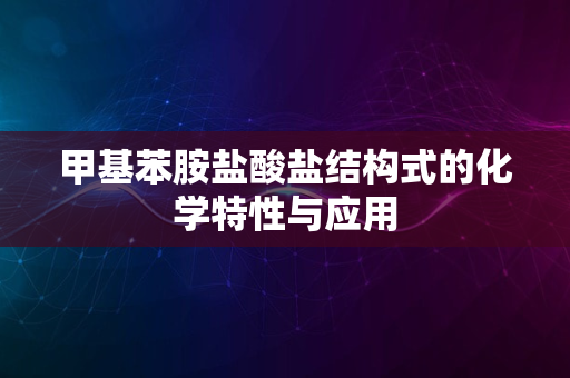 甲基苯胺盐酸盐结构式的化学特性与应用