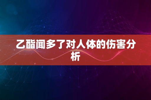 乙酯闻多了对人体的伤害分析