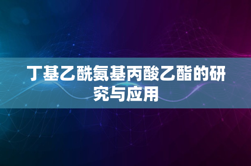 丁基乙酰氨基丙酸乙酯的研究与应用