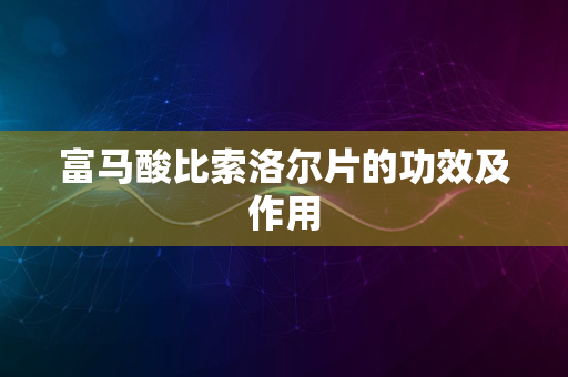 富马酸比索洛尔片的功效及作用