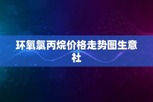 环氧氯丙烷价格走势图生意社