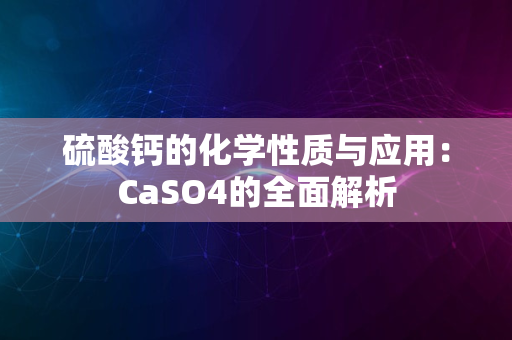 硫酸钙的化学性质与应用：CaSO4的全面解析