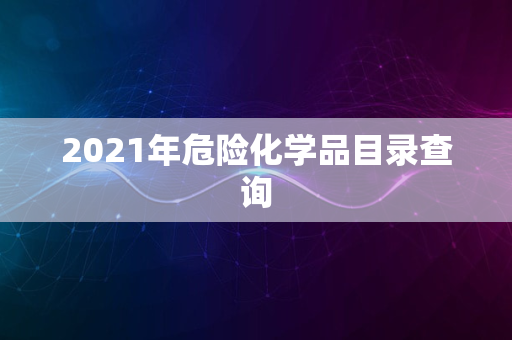 2021年危险化学品目录查询