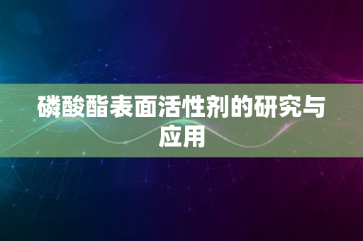 磷酸酯表面活性剂的研究与应用