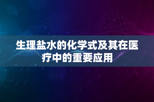 生理盐水的化学式及其在医疗中的重要应用