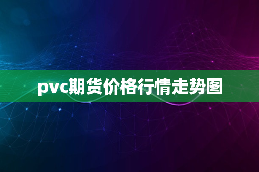 pvc期货价格行情走势图