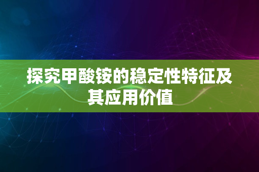 探究甲酸铵的稳定性特征及其应用价值