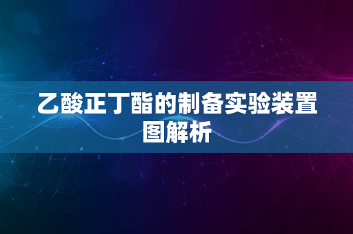 乙酸正丁酯的制备实验装置图解析