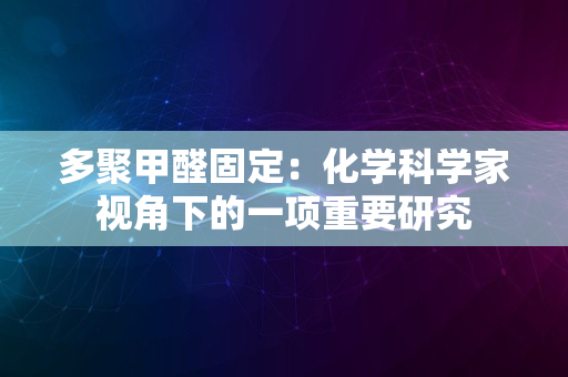 多聚甲醛固定：化学科学家视角下的一项重要研究