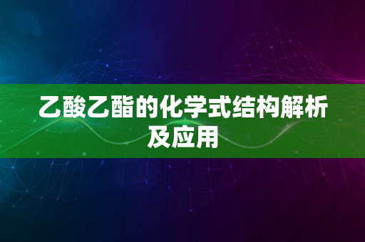 乙酸乙酯的化学式结构解析及应用