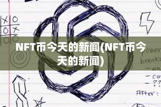 NFT币今天的新闻(NFT币今天的新闻)