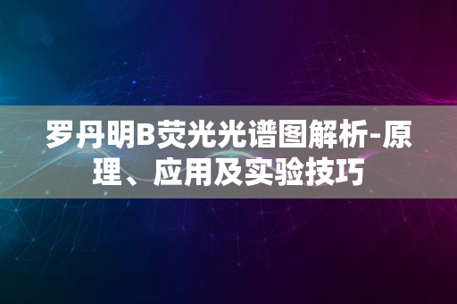 罗丹明B荧光光谱图解析-原理、应用及实验技巧