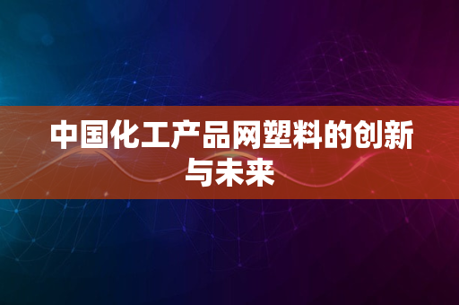 中国化工产品网塑料的创新与未来