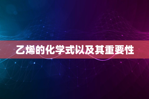 乙烯的化学式以及其重要性