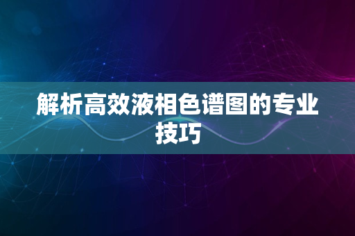 解析高效液相色谱图的专业技巧