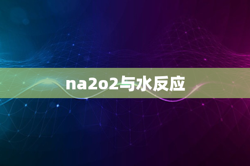 na2o2与水反应