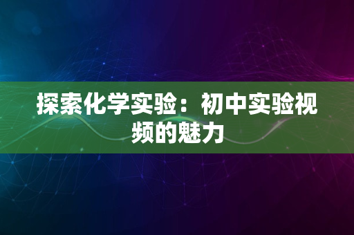 探索化学实验：初中实验视频的魅力