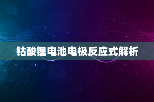 钴酸锂电池电极反应式解析