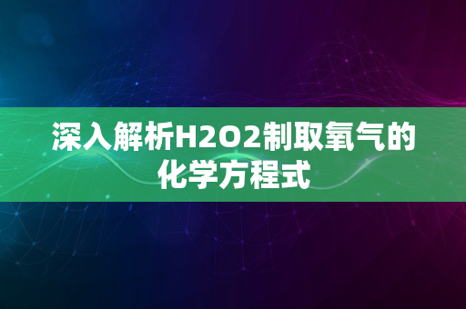 深入解析H2O2制取氧气的化学方程式