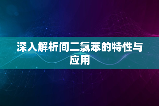 深入解析间二氯苯的特性与应用