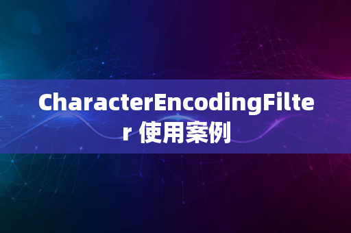 CharacterEncodingFilter 使用案例