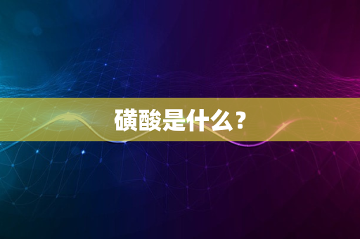 磺酸是什么？