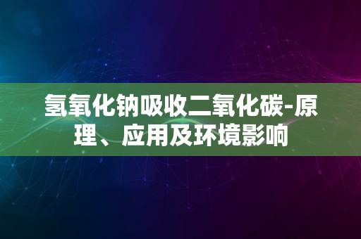 氢氧化钠吸收二氧化碳-原理、应用及环境影响