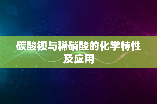 碳酸钡与稀硝酸的化学特性及应用