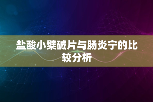 盐酸小檗碱片与肠炎宁的比较分析