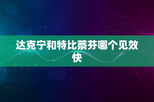 达克宁和特比萘芬哪个见效快