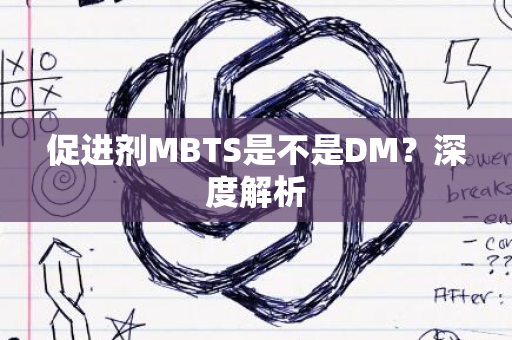 促进剂MBTS是不是DM？深度解析