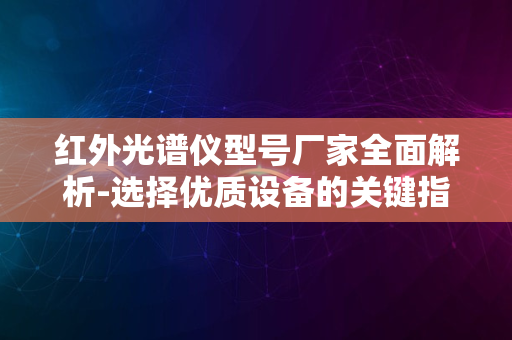 红外光谱仪型号厂家全面解析-选择优质设备的关键指南