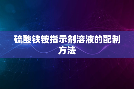 硫酸铁铵指示剂溶液的配制方法