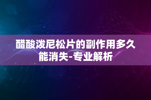 醋酸泼尼松片的副作用多久能消失-专业解析