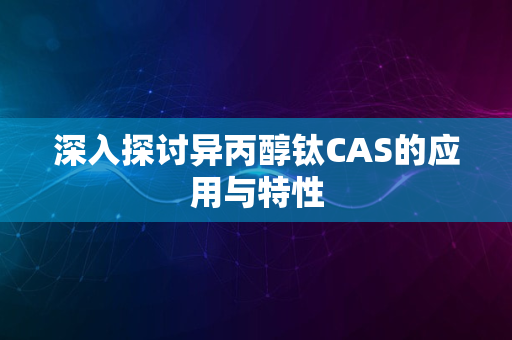 深入探讨异丙醇钛CAS的应用与特性