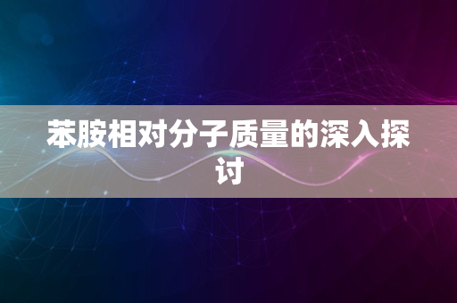 苯胺相对分子质量的深入探讨