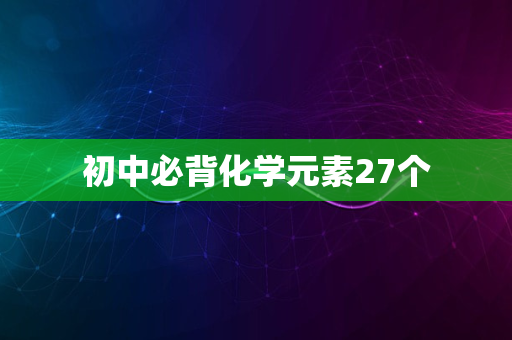 初中必背化学元素27个