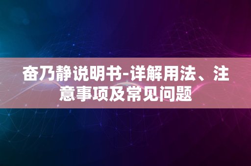 奋乃静说明书-详解用法、注意事项及常见问题