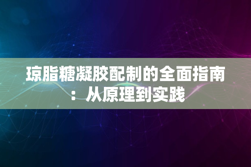 琼脂糖凝胶配制的全面指南：从原理到实践