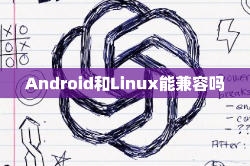 Android和Linux能兼容吗