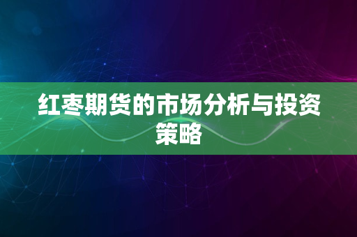 红枣期货的市场分析与投资策略