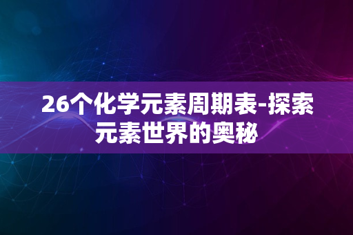 26个化学元素周期表-探索元素世界的奥秘