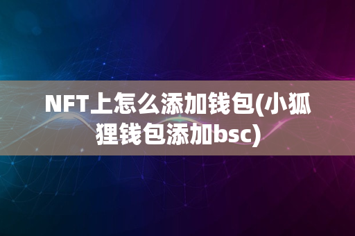 NFT上怎么添加钱包(小狐狸钱包添加bsc)