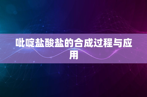 吡啶盐酸盐的合成过程与应用