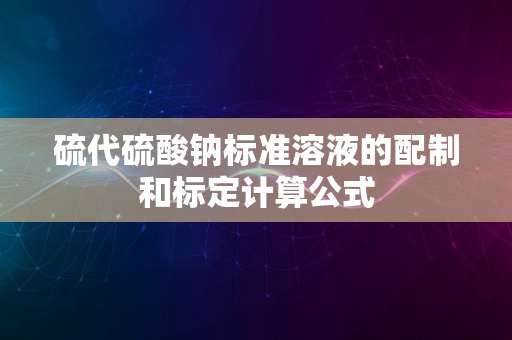 硫代硫酸钠标准溶液的配制和标定计算公式