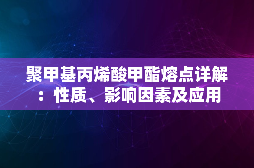 聚甲基丙烯酸甲酯熔点详解：性质、影响因素及应用