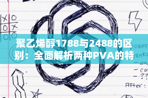 聚乙烯醇1788与2488的区别：全面解析两种PVA的特性与应用