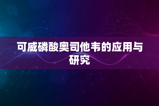 可威磷酸奥司他韦的应用与研究