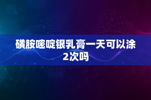 磺胺嘧啶银乳膏一天可以涂2次吗