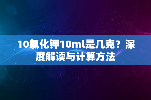 10氯化钾10ml是几克？深度解读与计算方法